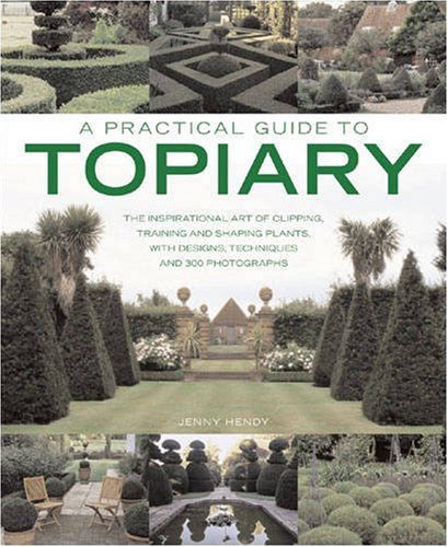 A Practical Guide to Topiary: The Inspirational Art of Clipping, Training and Shaping Plants, with Designs, Techniques and 300 Photographs (A Practical Guide to)