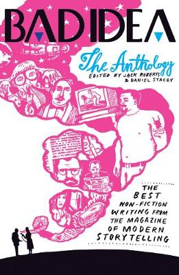 Bad Idea Anthology: The Best Non-Fiction Writing from the Magazine of Modern Storytelling