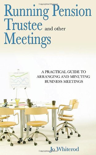 Running Pension Trustee (and Other) Meetings: A Practical Guide to Arranging and Minuting Business Meetings