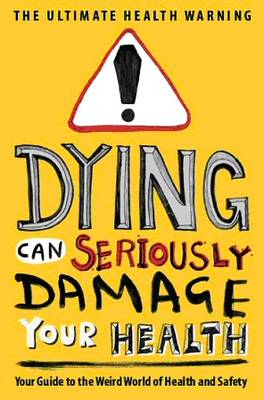 Dying Can Seriously Damage Your Health: Your guide to the weird world of health and safety