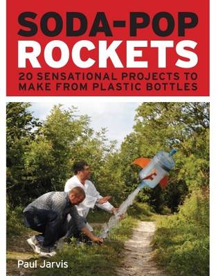 Soda-Pop Rockets: 20 Sensational Projects to Make from Plastic Bottles