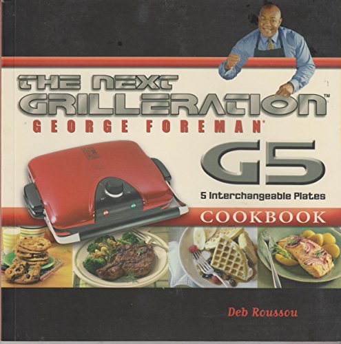 The George Foreman Next Grilleration G5 Cookbook: Inviting & Delicious Recipes for Grilling Baking Waffles Sandwiches & More! Edition: Second