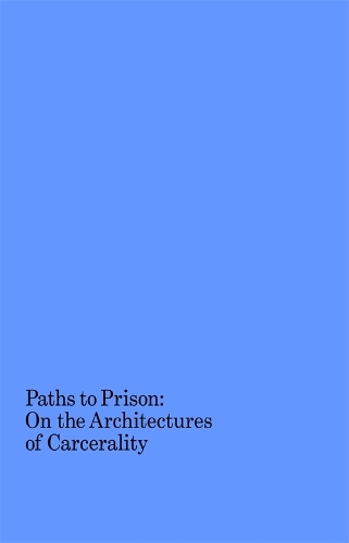 Paths to Prison – On the Architecture of Carcerality