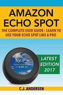 Amazon Echo Spot - The Complete User Guide