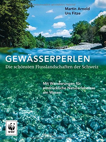 Gewässerperlen - die schönsten Flusslandschaften der Schweiz: Mit Wanderungen für eindrückliche Naturerlebnisse am Wasser