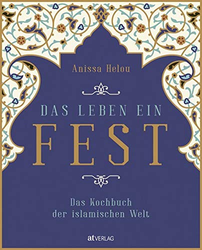 Das Leben ein Fest: Das Kochbuch der islamischen Welt