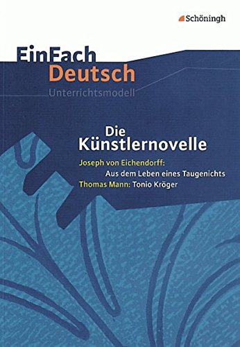 Die Künstlernovelle - Joseph von Eichendorff: Aus dem Leben eines Taugenichts - Thomas Mann: Tonio Kröger. EinFach Deutsch Unterrichtsmodelle: Gymnasiale Oberstufe