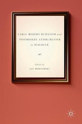 Early Modern Humanism and Postmodern Antihumanism in Dialogue