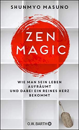 ZEN MAGIC: Wie man sein Leben aufräumt und dabei ein reines Herz bekommt