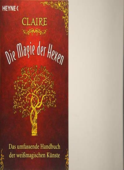 Die Magie der Hexen: Das umfassende Handbuch der weißmagischen Künste