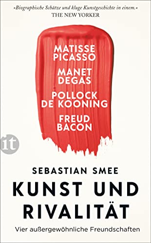 Kunst und Rivalität: Vier außergewöhnliche Freundschaften. Matisse und Picasso - Manet und Degas - Pollock und de Kooning - Freud und Bacon