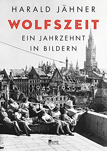 Wolfszeit: Ein Jahrzehnt in Bildern. 1945 - 1955