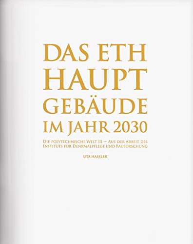Das ETH Hauptgebäude im Jahr 2030: Die Polytechnische Welt III - Aus der Arbeit des Instituts für Denkmalpflege und Bauforschung