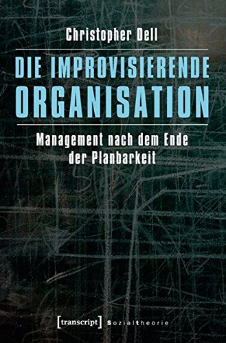 Die improvisierende Organisation: Management nach dem Ende der Planbarkeit