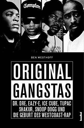 Original Gangstas: Dr. Dre, Eazy-E, Ice Cube, Tupac Shakur, Snoop Dogg und die Geburt des Westcoast-Rap