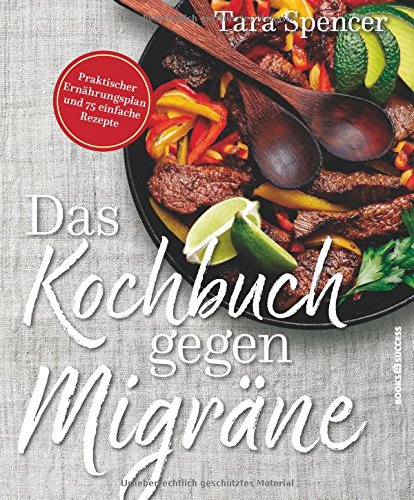 Das Kochbuch gegen Migräne: Praktischer Ernährungsplan und 74 einfache Rezepte