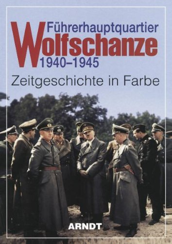 Führerhauptquartier Wolfschanze 1940 - 1945: Zeitgeschichte in Farbe