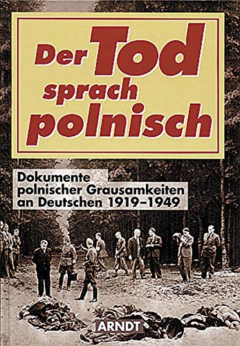 Der Tod sprach polnisch: Dokumente polnischer Grausamkeiten an Deutschen 1919-1949