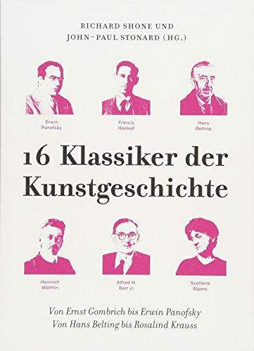 16 Klassiker der Kunstgeschichte: Von Ernst Gombrich bis Erwin Panofsky. Von Hans Belting bis Rosalind Krauss