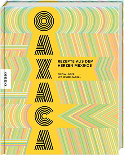 Oaxaca: Rezepte aus dem Herzen Mexikos