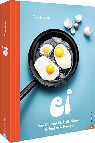 Ei: Von Omelett bis Hollandaise: Techniken & Rezepte