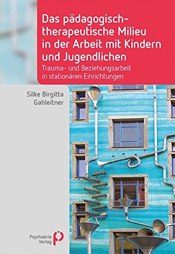 Das pädagogisch-therapeutische Milieu in der Arbeit mit Kindern und Jugendlichen: Trauma- und Beziehungsarbeit in stationären Einrichtungen