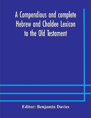 A compendious and complete Hebrew and Chaldee Lexicon to the Old Testament; with an English-Hebrew index, chiefly founded on the works of Gesenius and Fürst, with improvements from Dietrich and other sources