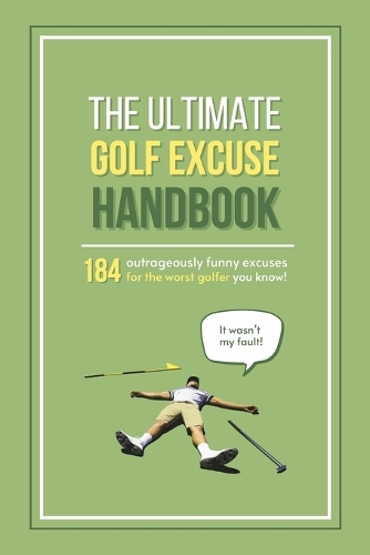 The Ultimate Golf Excuse Handbook: 184 Outrageously Funny Excuses For The Worst Golfer You Know (Fun-Filled Golf Books for the Whole Family)