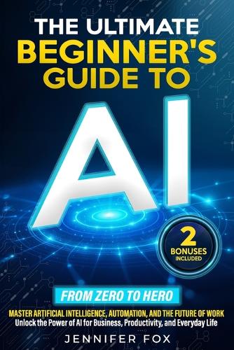 The Ultimate Beginner's Guide to AI