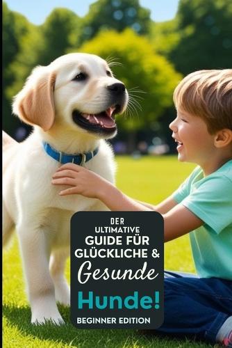 Der ultimative Leitfaden für glückliche und gesunde Hunde!