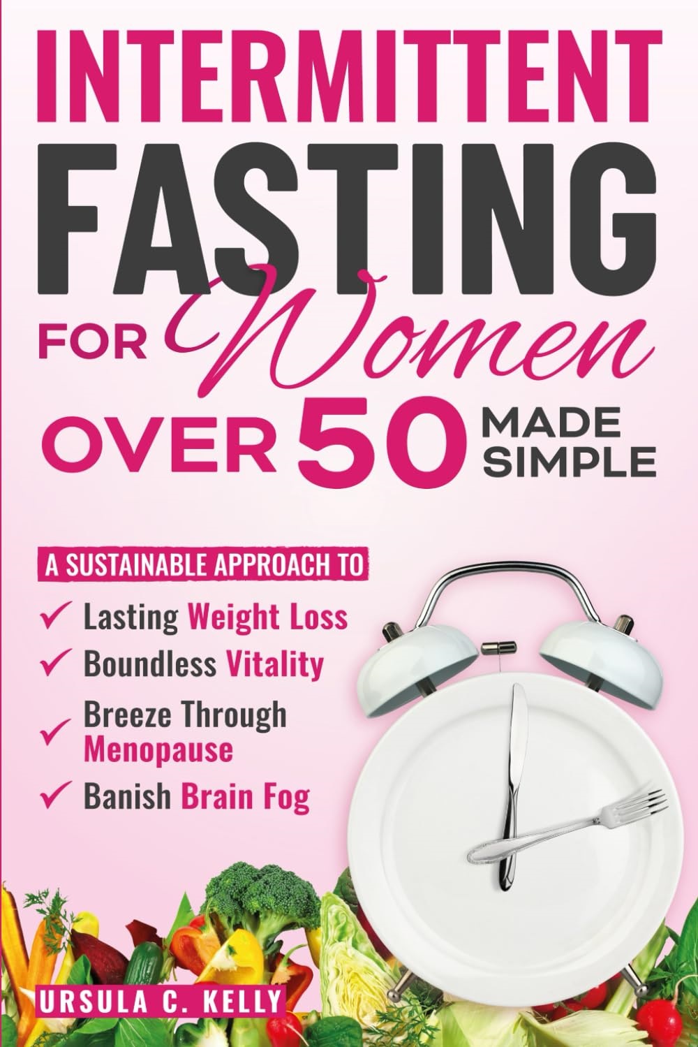 Intermittent Fasting For Women Over 50 Made Simple: A Sustainable Approach to Lasting Weight Loss, Boundless Vitality. Breeze Through Menopause & Banish Brain Fog