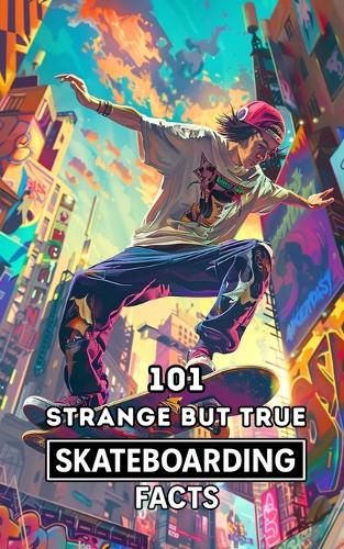 101 Strange But True Skateboarding Facts