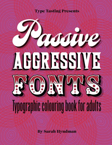 Passive Aggressive Fonts : Typography Colouring Book for Adults: Sketch your fonting frustrations away. Perfect humorous gift for the graphic designer who has everything.