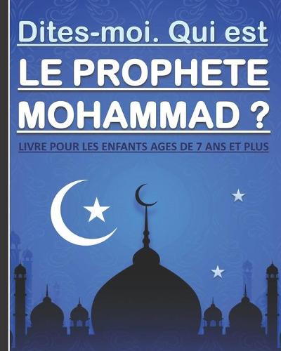 Dites-moi. Qui est le Prophete Mohammad ?