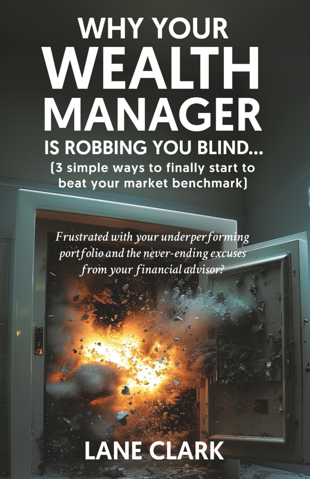 Why Your Wealth Manager is Robbing You Blind (3 simple ways to finally start to beat your market benchmark): Frustrated with your underperforming ... excuses from your financial advisor?