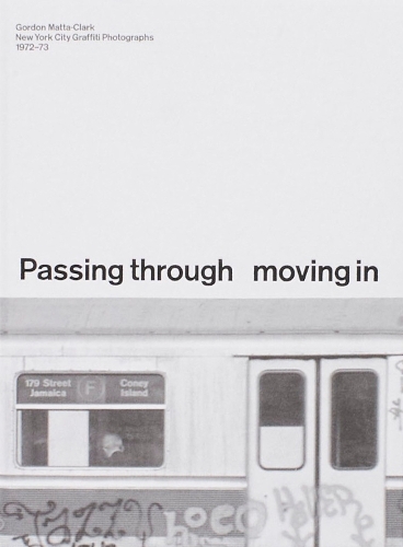 Passing Through Moving in and Getting Away with it: Gordon Matta-Clark New York City Graﬃti Photographs, 1972–73