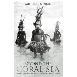 Beyond the Coral Sea: Travels in the Old Empires of the South-West Pacific