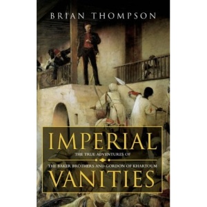 Imperial Vanities: The Adventures of the Baker Brothers and Gordon of Khartoum: Three Victorians, Their Friends and Enemies