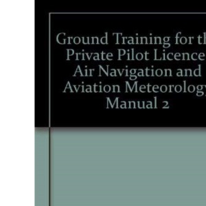 Ground Training for the Private Pilot Licence: Air Navigation and Aviation Meteorology Manual 2