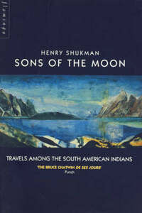 Sons of the Moon: Travels Among the South American Indians