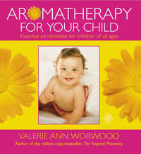 Aromatherapy for Your Child: Essential Oil Remedies for Children of All Ages