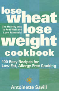 Lose Wheat, Lose Weight Cookbook: 100 Easy Recipes for Low-Fat, Allergy-Free Cooking