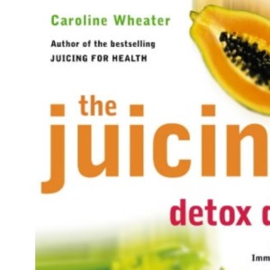 The Juicing Detox Diet: How to Use Natural Juices to Power Your Immune System and Get in Shape