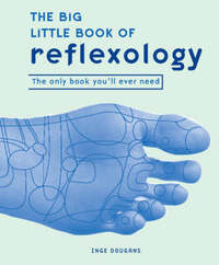 The Big Little Book of Reflexology: The Only Book You’ll Ever Need