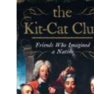 The Kit-Cat Club: Friends Who Imagined a Nation