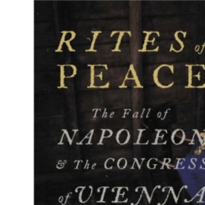 Rites of Peace: The Fall of Napoleon and the Congress of Vienna