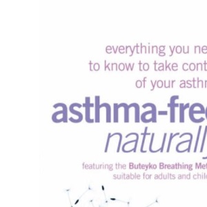Asthma-Free Naturally: Everything you need to know about taking control of your asthma