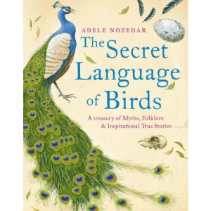 The Secret Language of Birds: A Treasury of Myths, Folklore and Inspirational True Stories