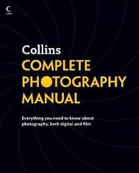 Collins Complete Photography Manual: Everything you need to know about photography, both digital and film