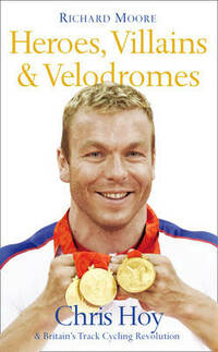 Heroes, Villains and Velodromes: Chris Hoy and Britain’s Track Cycling Revolution: Inside Track Cycling with Chris Hoy